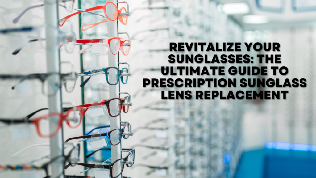 Revitalize Your Sunglasses The Ultimate Guide to Prescription Sunglass